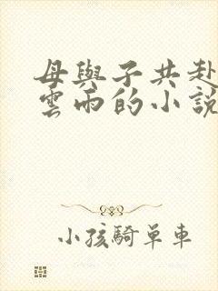 母与子共赴巫山云雨的小说阅读