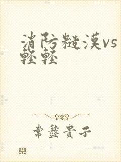 消防糙汉vs宋轻轻