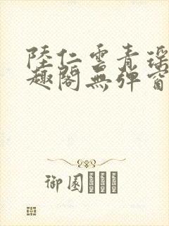 陆仁云青瑶新笔趣阁无弹窗