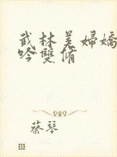 武林美妇娇呻浪吟双修