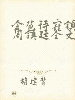 含苞待宠镇国公周镇廷全文阅读