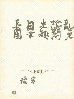 长日光阴乱作一团笔趣阁免费阅读无