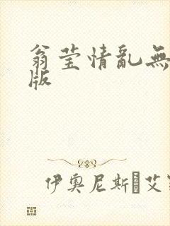 翁莹情乱无删减版