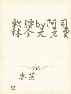 软腰by阿司匹林全文免费阅读