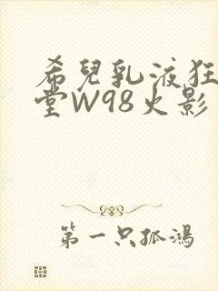 希儿乳液狂飙天堂W98火影