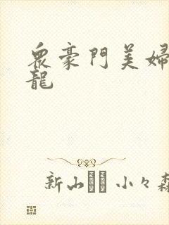 众豪门美妇吞巨龙