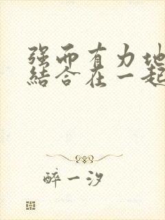 强而有力地和她结合在一起小说