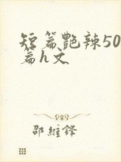 短篇艳辣500篇h文