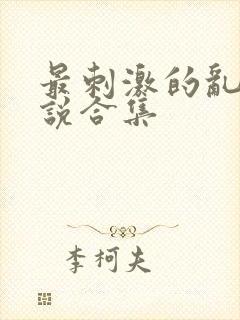 最刺激的乱岳小说合集