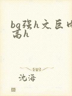 bg强h文巨肉高h