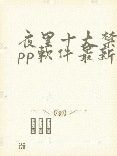 夜里十大禁用app软件最新章节