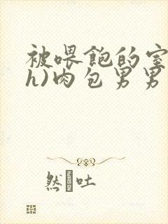 被喂饱的室友(h)肉包男男