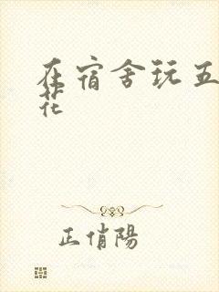 在宿舍玩五个校花