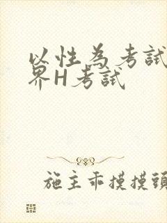 以性为考试的世界H考试