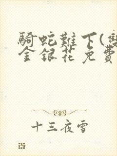 骑蛇难下(双)金银花免费阅读