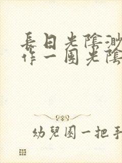 长日光阴渺渺乱作一团光阴似箭