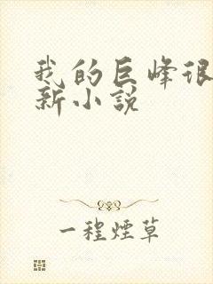 我的巨峰很软最新小说