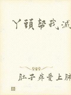 丫头帮我灭灭火