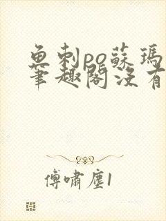 鱼刺po苏玛丽笔趣阁没有拼音