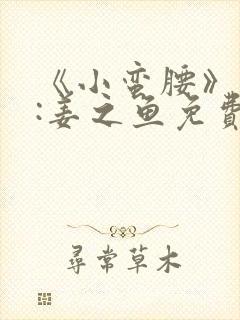 《小蛮腰》作者:姜之鱼免费阅读