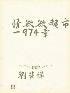 情欲欲超市之1一974章