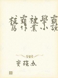 校霸被学霸压着写作业小说