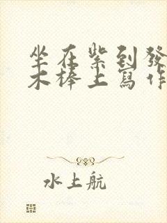 坐在紫到发黑的木棒上写作业