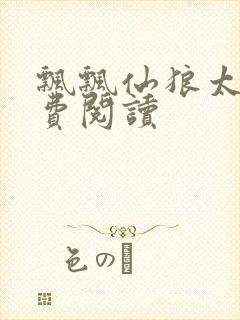 飘飘仙狼太郎免费阅读