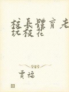 校长体育老师共玩校花