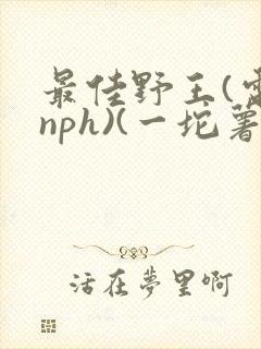 最佳野王(电竞nph)(一坨薯饼)_无拼音