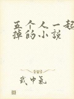 五个人一起会坏掉的小说
