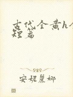 古代全黄h全肉短篇