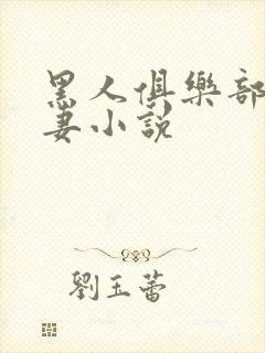 黑人俱乐部仑娇妻小说