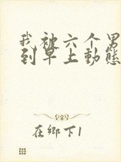 我被六个男人躁到早上动态图