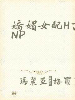 娇媚女配H高汁NP