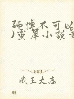 师傅不可以(限)灵犀小说笔趣阁