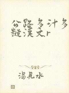 公路多汁多肉的糙汉文r