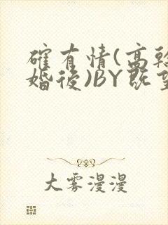 确有情(高干 婚后)BY既望免费阅读笔趣阁