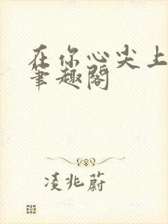 在你心尖上起舞笔趣阁