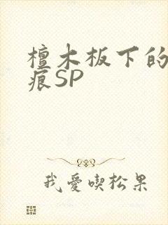 檀木板下的翘红痕SP