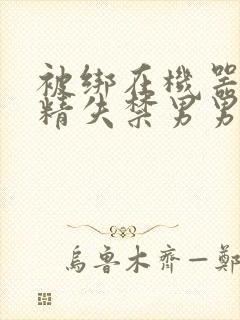 被绑在机器上榨精失禁男男