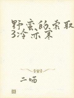 野蛮的索取1V3冷亦寒