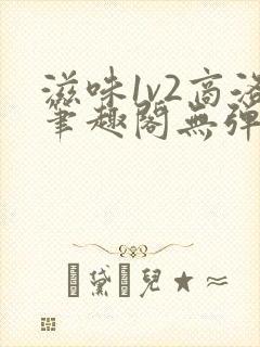 滋味1v2商洛笔趣阁无弹窗