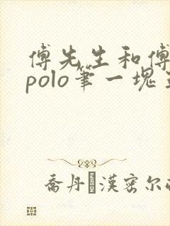 傅先生和傅太太polo笔一块五花肉