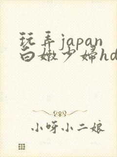 玩弄japan白嫩少妇hd小说