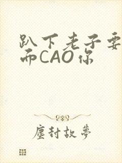 趴下老子要从后面CAO你