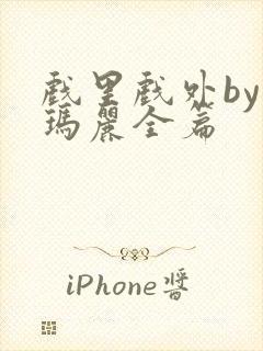 戏里戏外by苏玛丽全篇