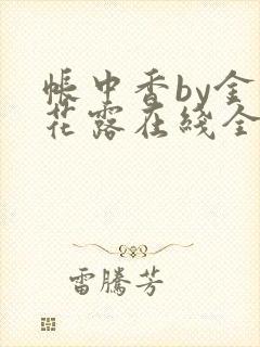 帐中香by金银花露在线全文免费阅读