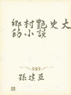 乡村艳史大肉榛的小说