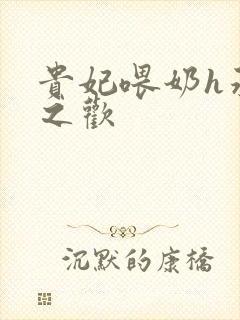 贵妃喂奶h承宠之欢